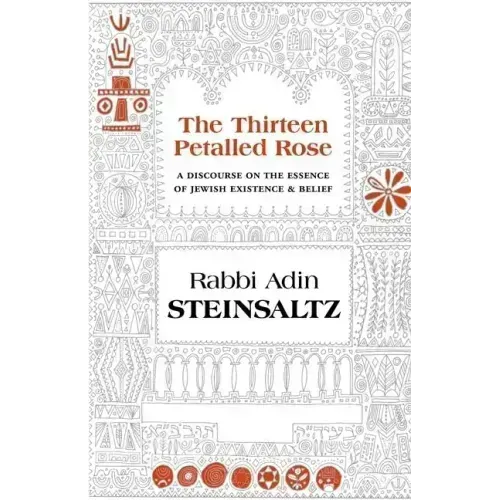 The Thirteen Petalled Rose: A Discourse on the Essence of Jewish Existence & Belief