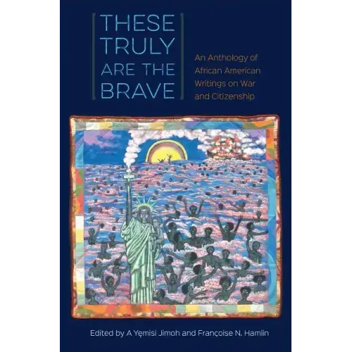 These Truly Are the Brave: An Anthology of African American Writings on War and Citizenship