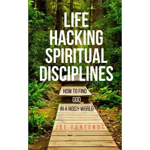 Life Hacking Spiritual Disciplines: How to Find God in a Noisy World