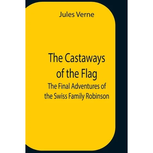 The Castaways Of The Flag; The Final Adventures Of The Swiss Family Robinson