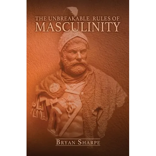 The Unbreakable Rules For Masculinity: Learn how to make nearly any woman submit to you and practically beg for it too!