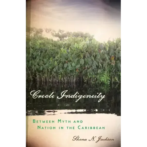 Creole Indigeneity: Between Myth and Nation in the Caribbean