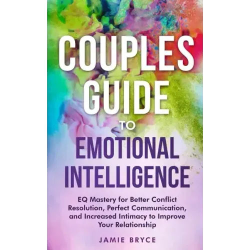 Couples Guide to Emotional Intelligence: Eq Mastery for Better Conflict Resolution, Perfect Communication, and Increased Intimacy to Improve Your Rela