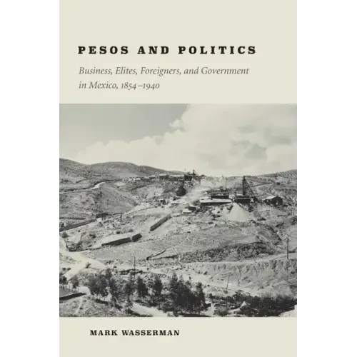 Pesos and Politics: Business, Elites, Foreigners, and Government in Mexico, 1854-1940
