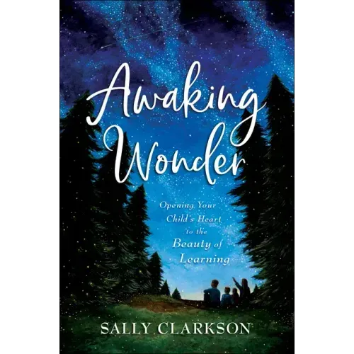 Awaking Wonder: Opening Your Child's Heart to the Beauty of Learning