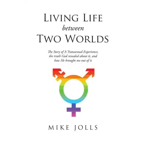 Living Life Between Two Worlds: The Story of A Transsexual Experience, the truth God revealed about it, and how He brought me out of it