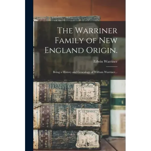 The Warriner Family of New England Origin.: Being a History and Genealogy of William Warriner...