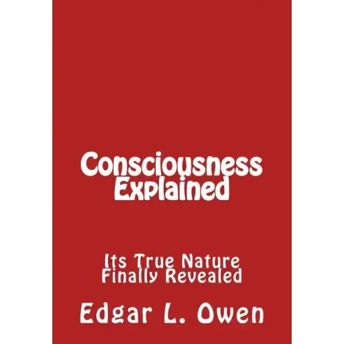 Consciousness Explained: Its True Nature Finally Revealed