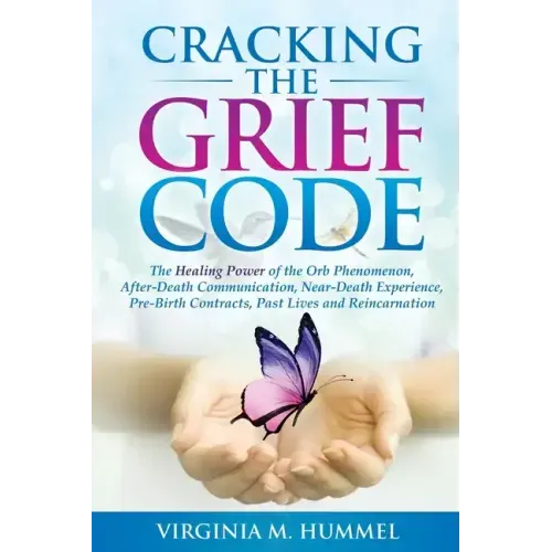 Cracking the Grief Code: The Healing Power of the Orb Phenomenon, After-Death Communication, Near-Death Experiences, Pre-Birth Contracts, Past