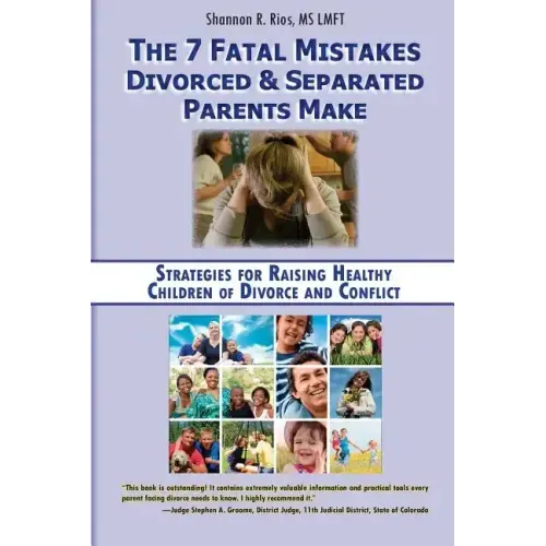 The 7 Fatal Mistakes Divorced and Separated Parents Make: Strategies for Raising Healthy Children of Divorce and Conflict