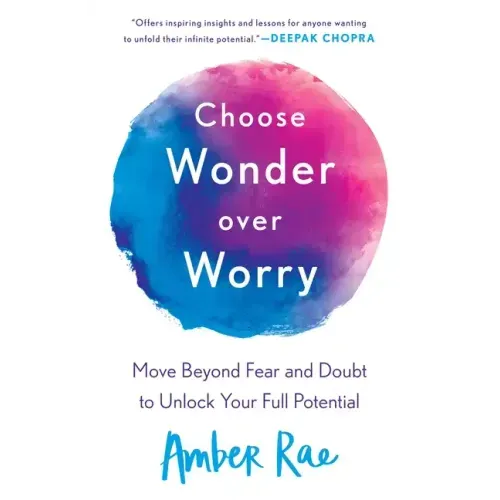 Choose Wonder Over Worry: Move Beyond Fear and Doubt to Unlock Your Full Potential