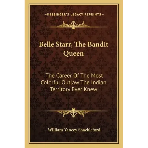 Belle Starr, the Bandit Queen: The Career of the Most Colorful Outlaw the Indian Territory Ever Knew