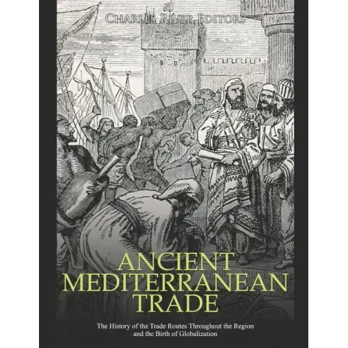 Ancient Mediterranean Trade: The History of the Trade Routes Throughout the Region and the Birth of Globalization