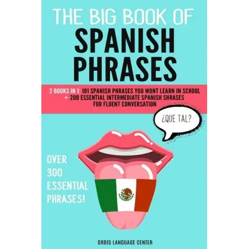 The Big Book of Spanish Phrases: 2 Books in 1: 101 Spanish Phrases You Won't Learn in School + 200 Essential Intermediate Spanish Phrases for Fluent C