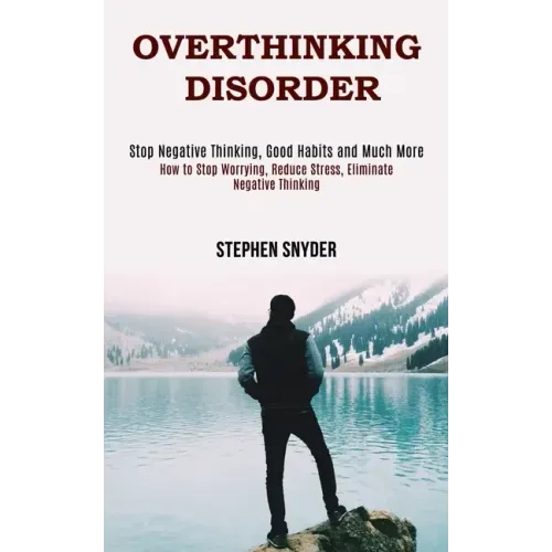 Overthinking Disorder: How to Stop Worrying, Reduce Stress, Eliminate Negative Thinking (Stop Negative Thinking, Good Habits and Much More)