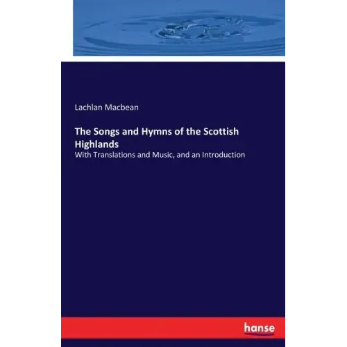 The Songs and Hymns of the Scottish Highlands: With Translations and Music, and an Introduction