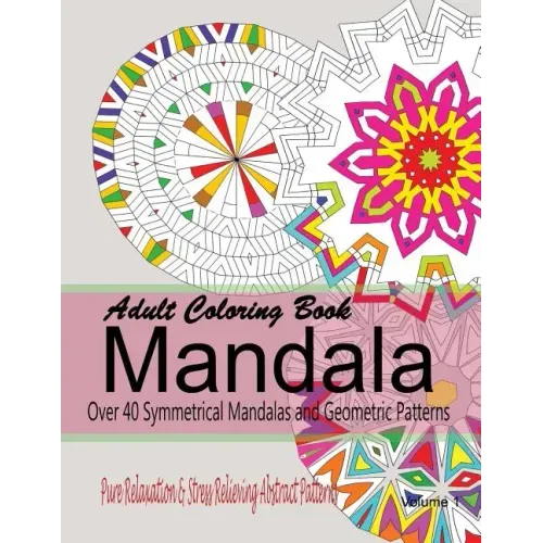 Adult Coloring Books Mandala: Pure Relaxation and Stress Relieving Abstract Patterns: Over 40 Symmetrical Mandalas & Geometric Patterns