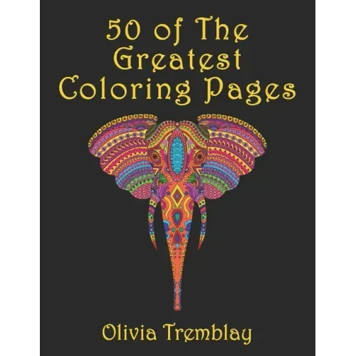 50 of The Greatest Coloring Book: Adult Coloring Book: Stress Relieving Designs of Animals, Mandalas, Flowers, Mythical Creatures, Nature Pages, Geome