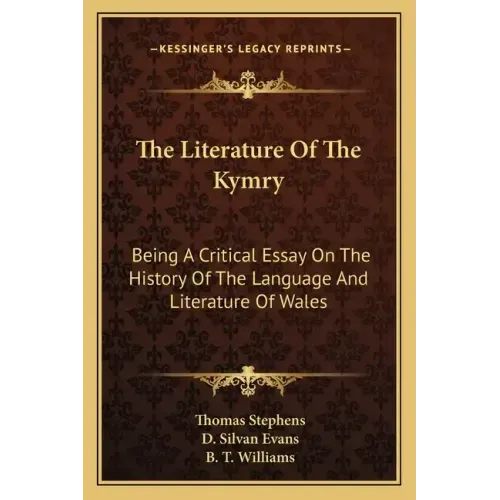 The Literature Of The Kymry: Being A Critical Essay On The History Of The Language And Literature Of Wales