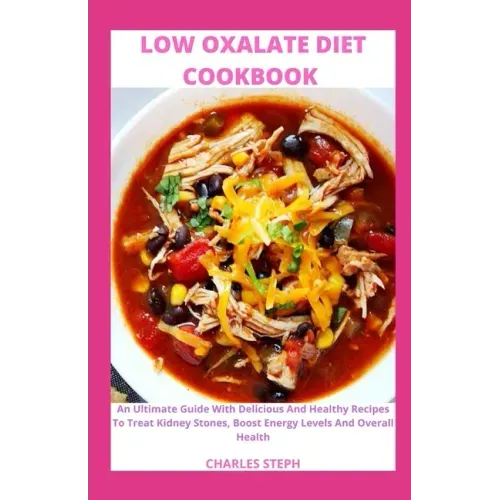 Low Oxalate Diet Cookbook: An Ultimate Guide With Delicious And Healthy Recipes To Treat Kidney Stones, Boost Energy Levels And Overall Health
