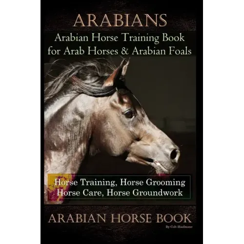 Arabians Training Horse Training Book for Arab Horse & Arabian Foals, Horse Training, Horse Grooming Horse Care, Horse Groundwork Arabian Horse Book