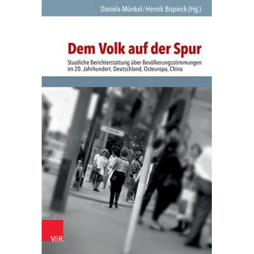Dem Volk Auf Der Spur: Staatliche Berichterstattung Uber Bevolkerungsstimmungen Im Kommunismus. Deutschland - Osteuropa - China