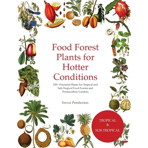 Food Forest Plants for Hotter Conditions: 250+ Perennial Plants For Tropical and Sub-Tropical Food Forests and Permaculture Gardens