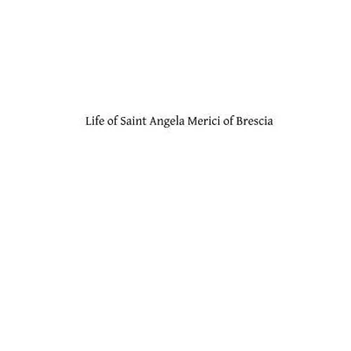 Life of Saint Angela Merici of Brescia: Foundress of the Order of Saint Ursula