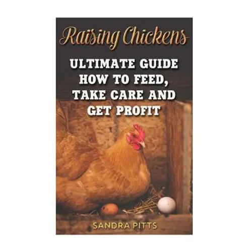 Raising Chickens: Ultimate Guide How To Feed, Take Care and Get Profit