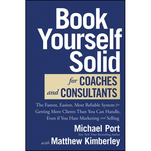 Book Yourself Solid for Coaches and Consultants: The Fastest, Easiest, Most Reliable System for Getting More Clients Than You Can Handle, Even If You