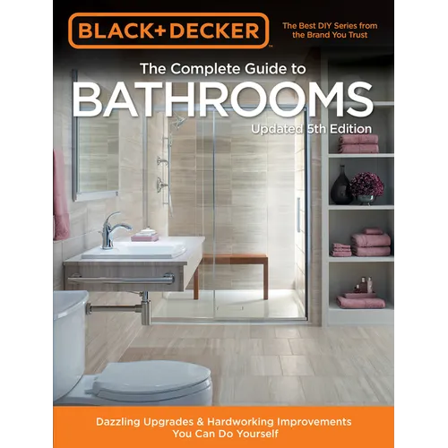 Black & Decker Complete Guide to Bathrooms 5th Edition: Dazzling Upgrades & Hardworking Improvements You Can Do Yourself