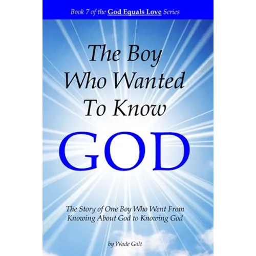 The Boy Who Wanted to Know God: The Story of One Boy Who Went From Knowing About God to Knowing God