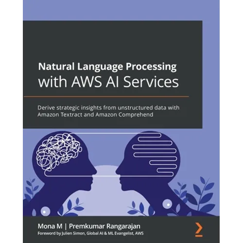 Natural Language Processing with AWS AI Services: Derive strategic insights from unstructured data with Amazon Textract and Amazon Comprehend