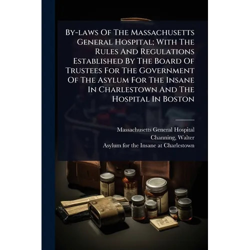 By-laws Of The Massachusetts General Hospital; With The Rules And Regulations Established By The Board Of Trustees For The Government Of The Asylum Fo