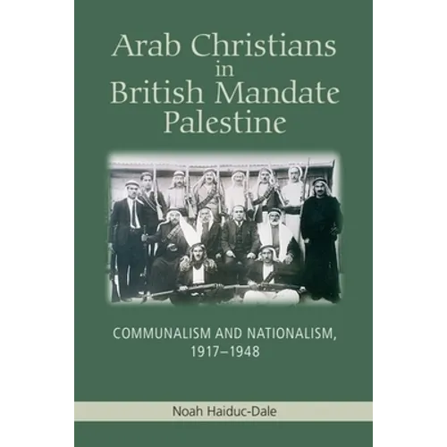 Arab Christians in British Mandate Palestine: Communalism and Nationalism, 1917-1948