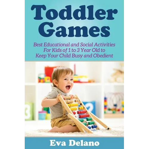 Toddler Games: Best Educational and Social Activities For Kids of 1 to 3 Year Old to Keep Your Child Busy and Obedient