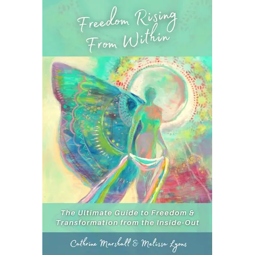 Freedom Rising from Within: The Ultimate Guide to Freedom & Transformation from the Inside-Out
