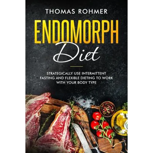 Endomorph Diet: Strategically Use Intermittent Fasting and Flexible Dieting to Work with Your Body Type