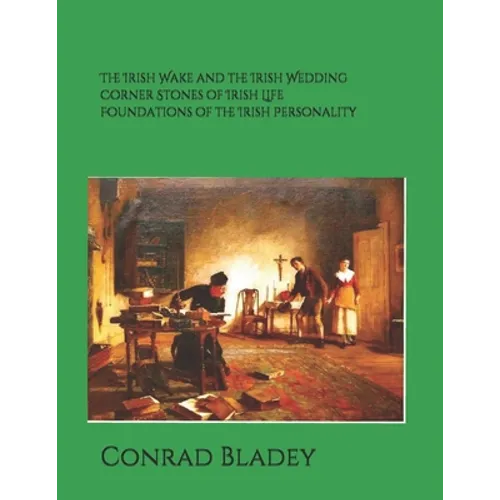 The Irish Wake and the Iirish Wedding Corner Stones of Irish Life Foundations of the Irish Personality a Guide for Preparation and Understanding