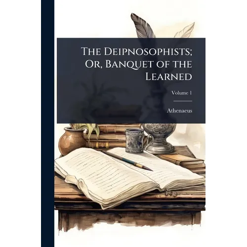 The Deipnosophists; Or, Banquet of the Learned
