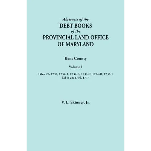 Abstracts of the Debt Books of the Provincial Land Office of Maryland. Kent County, Volume I. Liber 27: 1733, 1734-A, 1734-B, 1734-C, 1734-D, 1735-1;