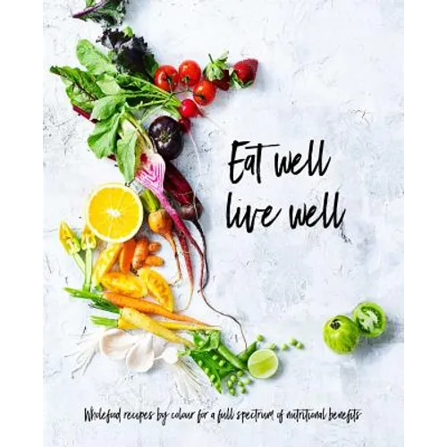 Eat Well, Live Well: Wholefood Recipes by Color for a Full Spectrum of Nutritional Benefits