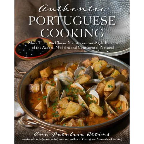 Authentic Portuguese Cooking: More Than 185 Classic Mediterranean-Style Recipes of the Azores, Madeira and Continental Portugal
