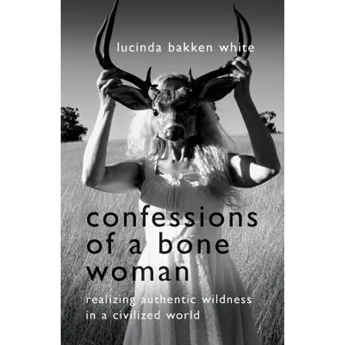Confessions of a Bone Woman: Realizing Authentic Wildness in a Civilized World