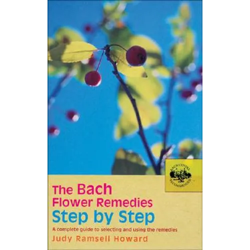 The Bach Flower Remedies Step by Step: A Complete Guide to Selecting and Using the Remedies