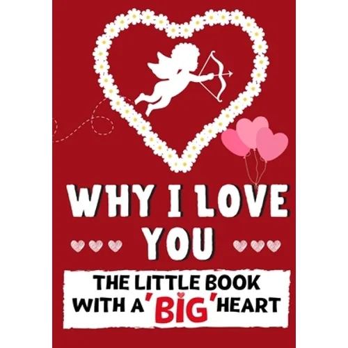 Why I Love You: The Little Book With A BIG Heart Perfect for Valentine's Day, Birthdays, Anniversaries, Mother's Day as a wedding gift or just to say
