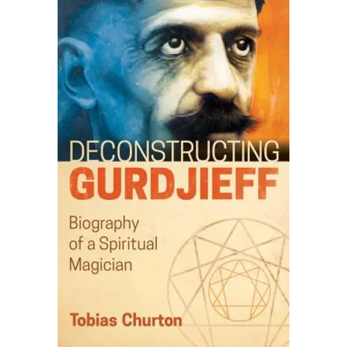 Deconstructing Gurdjieff: Biography of a Spiritual Magician