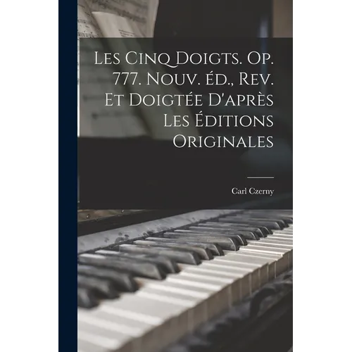 Les cinq doigts. Op. 777. Nouv. éd., rev. et doigtée d'après les éditions originales