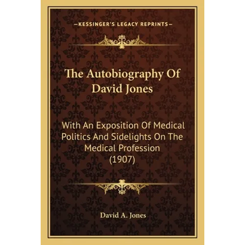 The Autobiography Of David Jones: With An Exposition Of Medical Politics And Sidelights On The Medical Profession (1907)