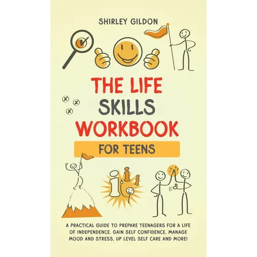 THE Life Skills Workbook for Teens: A Practical Guide to Prepare Teenagers for a Life of Independence; Gain Self Confidence, Manage Mood and Stress, U